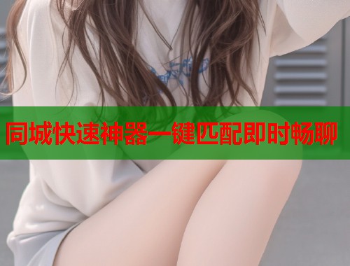 同城快速神器一键匹配即时畅聊 第2张 同城快速神器一键匹配即时畅聊 第2张