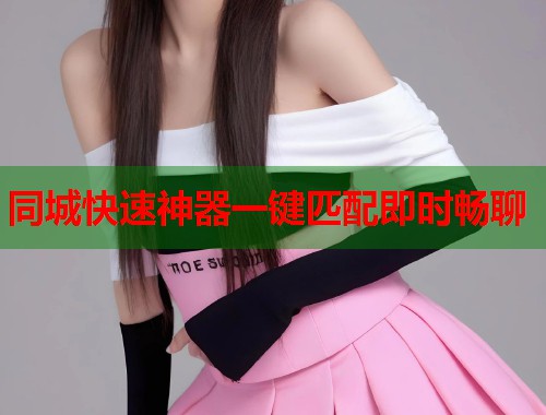 同城快速神器一键匹配即时畅聊 第1张 同城快速神器一键匹配即时畅聊 第1张