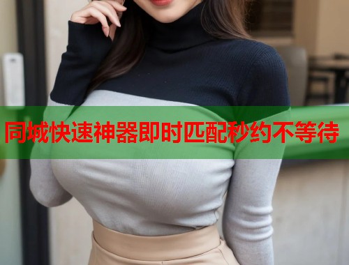 同城快速神器即时匹配秒约不等待 第1张 同城快速神器即时匹配秒约不等待 第1张