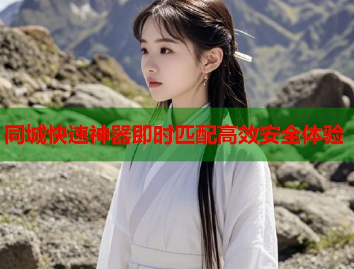 同城快速神器即时匹配高效安全体验 第1张 同城快速神器即时匹配高效安全体验 第1张