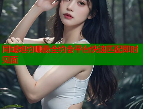 同城炮约哪最全约会平台快速匹配即时见面 第1张 同城炮约哪最全约会平台快速匹配即时见面 第1张