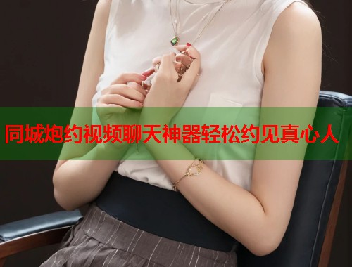 同城炮约视频聊天神器轻松约见真心人 第1张 同城炮约视频聊天神器轻松约见真心人 第1张