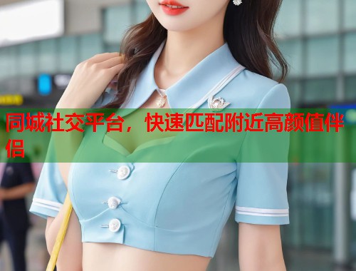 同城社交平台,快速匹配附近高颜值伴侣 第1张 同城社交平台,快速匹配附近高颜值伴侣 第1张