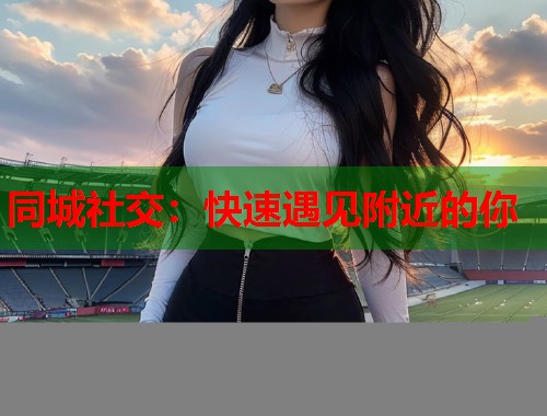 同城社交：快速遇见附近的你  第1张