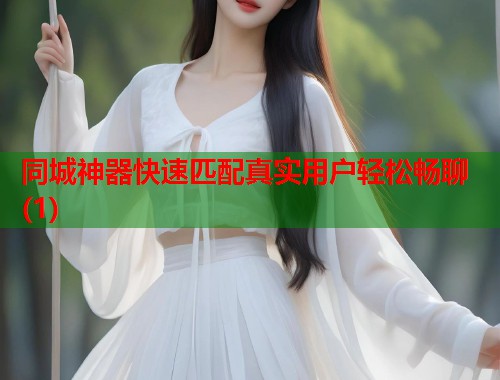 同城神器快速匹配真实用户轻松畅聊(1)  第1张