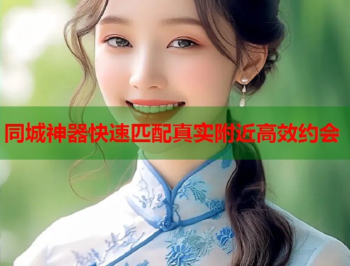 同城神器快速匹配真实附近高效约会 第1张 同城神器快速匹配真实附近高效约会 第1张