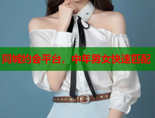 同城约会平台，中年男女快速匹配
