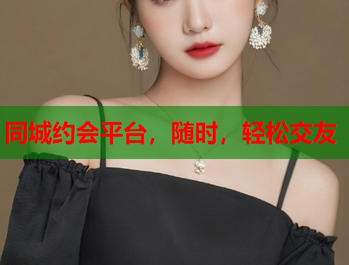 同城约会平台，随时，轻松交友