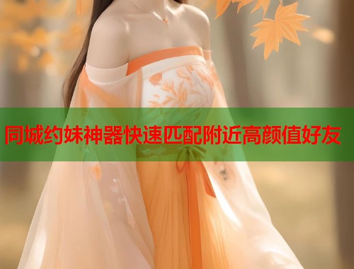 同城约妹神器快速匹配附近高颜值好友 第1张 同城约妹神器快速匹配附近高颜值好友 第1张