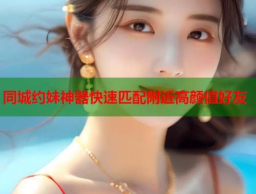 同城约妹神器快速匹配附近高颜值好友 第2张 同城约妹神器快速匹配附近高颜值好友 第2张