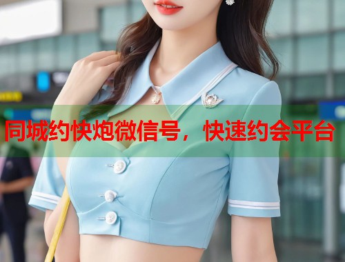 同城约快炮微信号,快速约会平台 第1张 同城约快炮微信号,快速约会平台 第1张