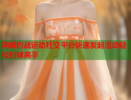 同城约战运动社交平台快速发起活动轻松约球高手 第1张 同城约战运动社交平台快速发起活动轻松约球高手 第1张