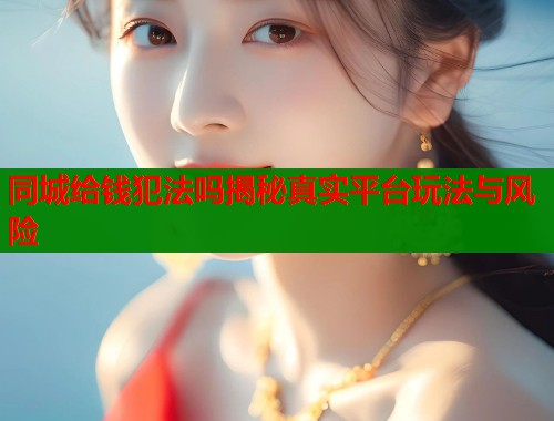 同城给钱犯法吗揭秘真实平台玩法与风险 第1张 同城给钱犯法吗揭秘真实平台玩法与风险 第1张