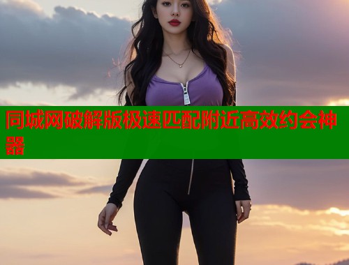 同城网破解版极速匹配附近高效约会神器 第1张 同城网破解版极速匹配附近高效约会神器 第1张