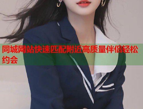 同城网站快速匹配附近高质量伴侣轻松约会  第2张