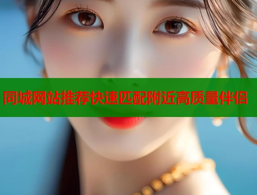 同城网站推荐快速匹配附近高质量伴侣  第1张