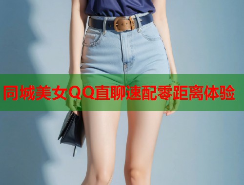同城美女QQ直聊速配零距离体验 第2张 同城美女QQ直聊速配零距离体验 第2张
