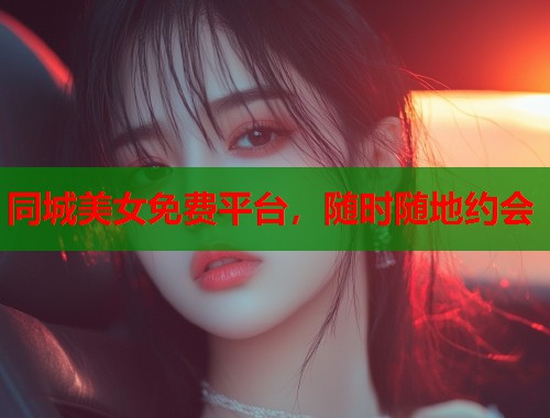 同城美女免费平台,随时随地约会 第1张 同城美女免费平台,随时随地约会 第1张