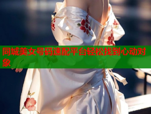 同城美女号码速配平台轻松找到心动对象  第2张