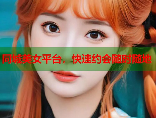 同城美女平台,快速约会随时随地 第1张 同城美女平台,快速约会随时随地 第1张