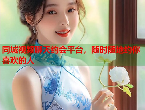 同城视频聊天约会平台,随时随地约你喜欢的人 第1张 同城视频聊天约会平台,随时随地约你喜欢的人 第1张