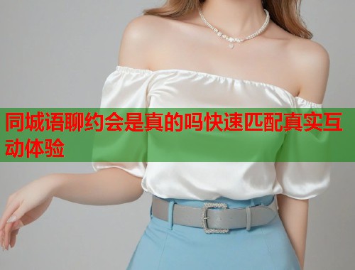 同城语聊约会是真的吗快速匹配真实互动体验 第1张 同城语聊约会是真的吗快速匹配真实互动体验 第1张