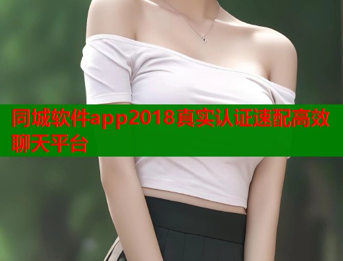 同城软件app2018真实认证速配高效聊天平台 第1张 同城软件app2018真实认证速配高效聊天平台 第1张