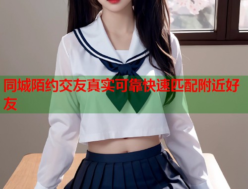 同城陌约交友真实可靠快速匹配附近好友