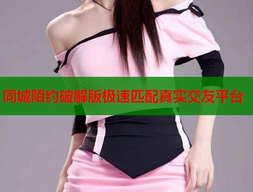 同城陌约破解版极速匹配真实交友平台