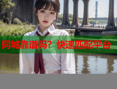 同城靠谱吗?快速匹配平台 第1张 同城靠谱吗?快速匹配平台 第1张