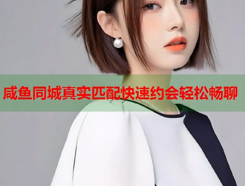 咸鱼同城真实匹配快速约会轻松畅聊  第1张