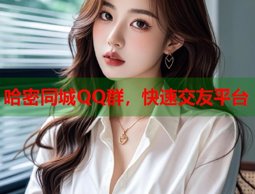 哈密同城QQ群,快速交友平台 第1张 哈密同城QQ群,快速交友平台 第1张