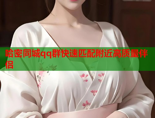 哈密同城qq群快速匹配附近高质量伴侣 第1张 哈密同城qq群快速匹配附近高质量伴侣 第1张