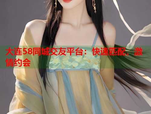 大连58同城交友平台:快速匹配,激情约会 第1张 大连58同城交友平台:快速匹配,激情约会 第1张