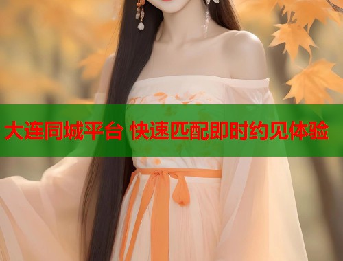 大连同城平台 快速匹配即时约见体验  第1张