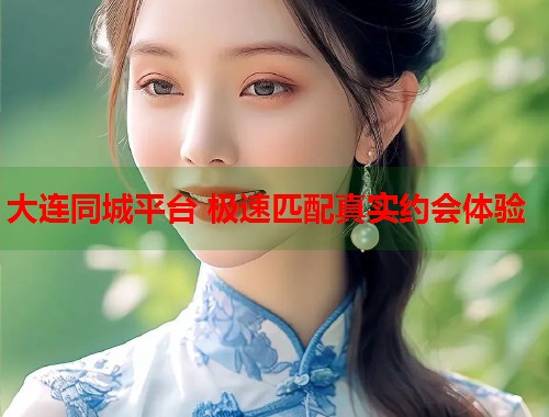 大连同城平台 极速匹配真实约会体验 第1张 大连同城平台 极速匹配真实约会体验 第1张
