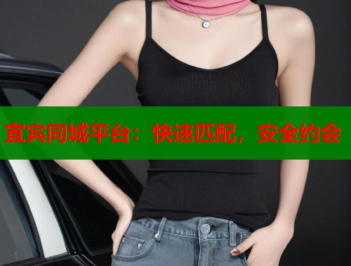 宜宾同城平台:快速匹配,安全约会 第2张 宜宾同城平台:快速匹配,安全约会 第2张