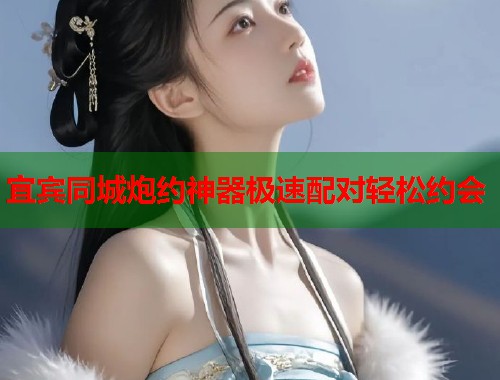 宜宾同城炮约神器极速配对轻松约会  第2张