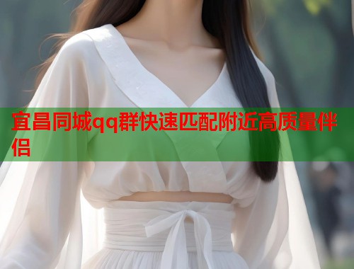 宜昌同城qq群快速匹配附近高质量伴侣 第1张 宜昌同城qq群快速匹配附近高质量伴侣 第1张