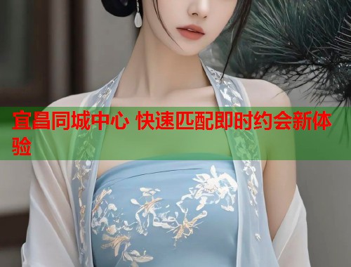 宜昌同城中心 快速匹配即时约会新体验 第1张 宜昌同城中心 快速匹配即时约会新体验 第1张