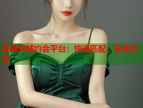 宜昌同城约会平台：快速匹配，安全约会  第2张