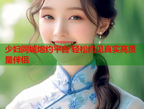 少妇同城炮约平台 轻松约见真实高质量伴侣 第1张 少妇同城炮约平台 轻松约见真实高质量伴侣 第1张