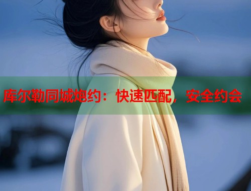 库尔勒同城炮约：快速匹配，安全约会