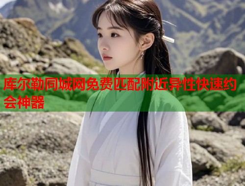 库尔勒同城网免费匹配附近异性快速约会神器 第1张 库尔勒同城网免费匹配附近异性快速约会神器 第1张