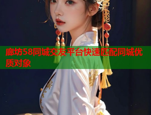 廊坊58同城交友平台快速匹配同城优质对象 第1张 廊坊58同城交友平台快速匹配同城优质对象 第1张