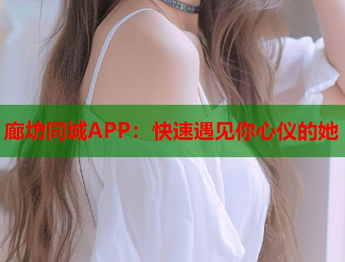 廊坊同城APP:快速遇见你心仪的她 第1张 廊坊同城APP:快速遇见你心仪的她 第1张