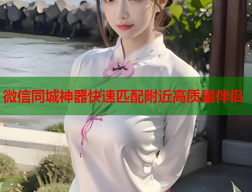 微信同城神器快速匹配附近高质量伴侣 第1张 微信同城神器快速匹配附近高质量伴侣 第1张