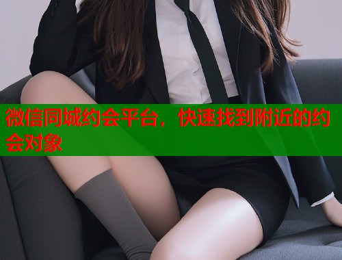 微信同城约会平台,快速找到附近的约会对象 第1张 微信同城约会平台,快速找到附近的约会对象 第1张