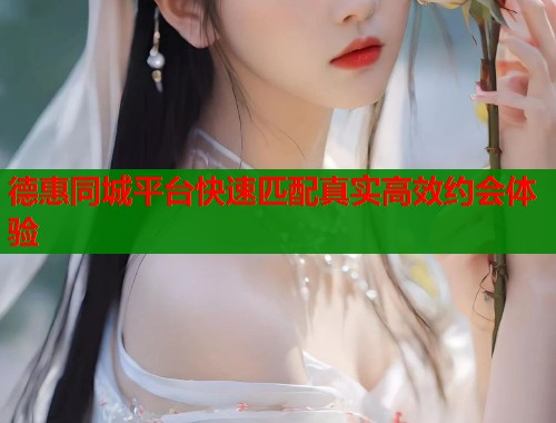 德惠同城平台快速匹配真实高效约会体验 第1张 德惠同城平台快速匹配真实高效约会体验 第1张