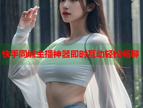 快手同城主播神器即时互动轻松畅聊 第1张 快手同城主播神器即时互动轻松畅聊 第1张